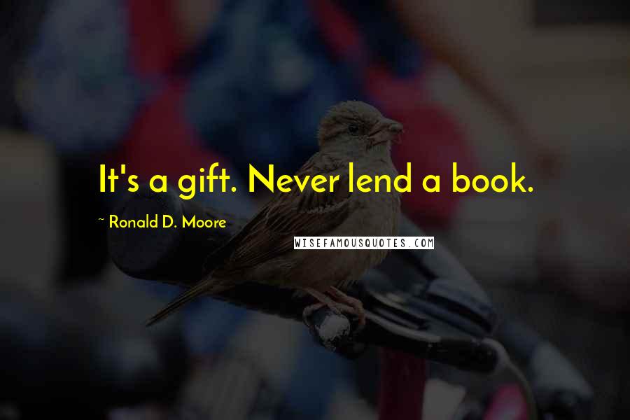 Ronald D. Moore Quotes: It's a gift. Never lend a book.