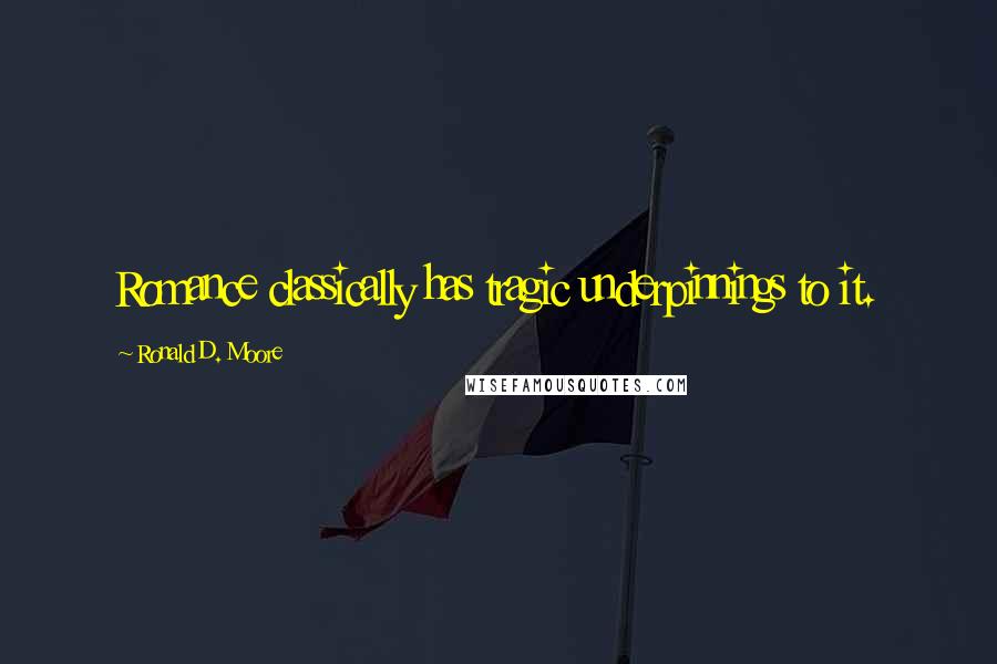Ronald D. Moore Quotes: Romance classically has tragic underpinnings to it.