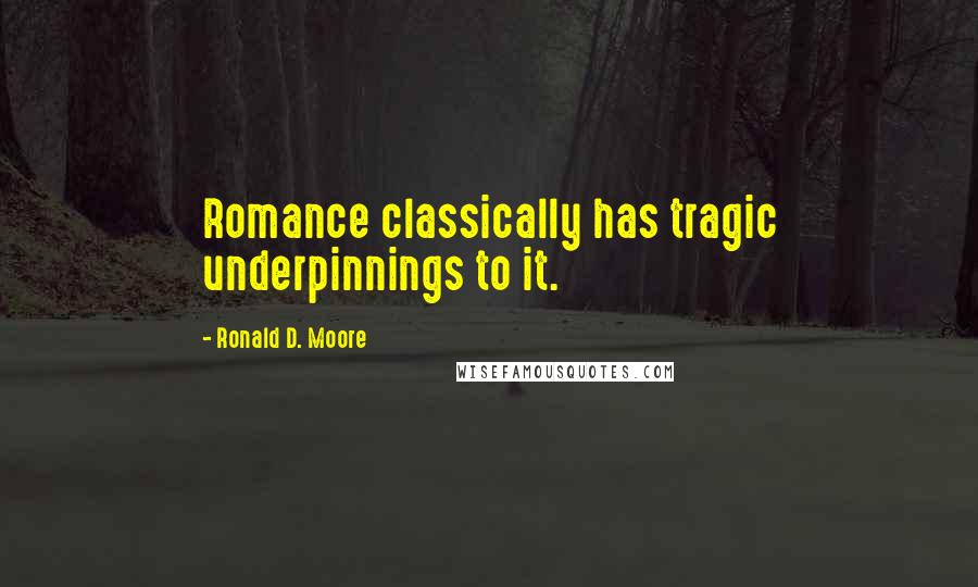 Ronald D. Moore Quotes: Romance classically has tragic underpinnings to it.
