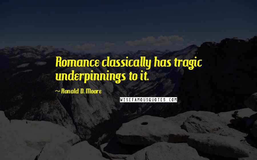 Ronald D. Moore Quotes: Romance classically has tragic underpinnings to it.