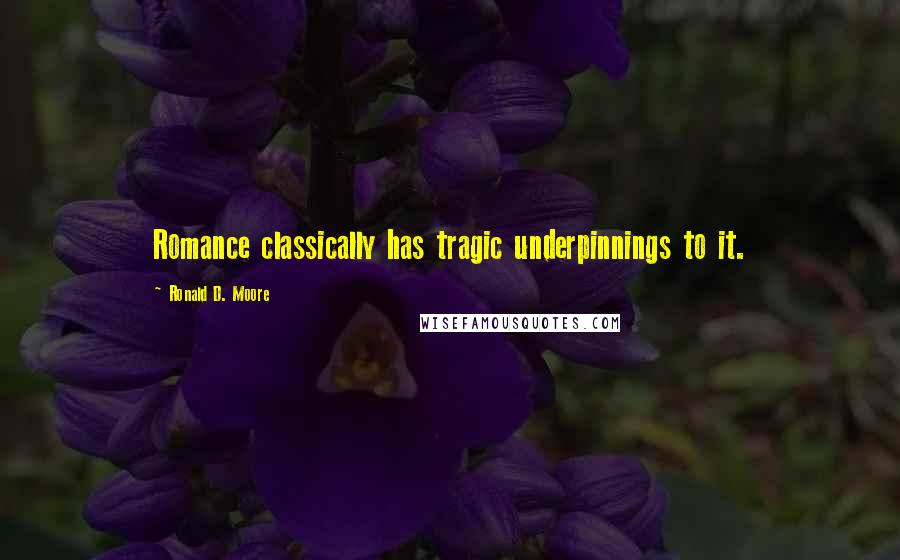 Ronald D. Moore Quotes: Romance classically has tragic underpinnings to it.