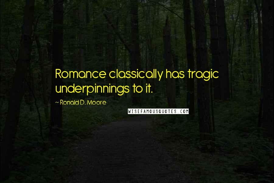 Ronald D. Moore Quotes: Romance classically has tragic underpinnings to it.