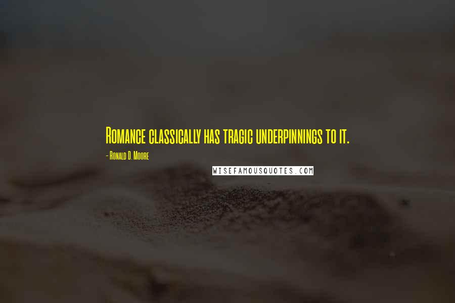 Ronald D. Moore Quotes: Romance classically has tragic underpinnings to it.