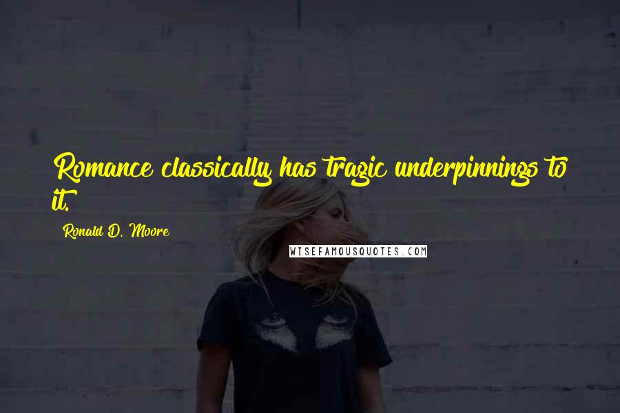 Ronald D. Moore Quotes: Romance classically has tragic underpinnings to it.