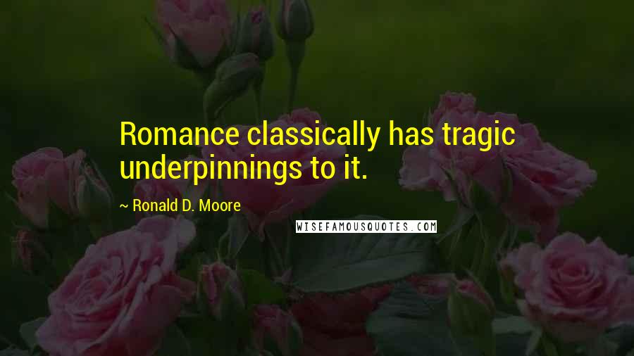 Ronald D. Moore Quotes: Romance classically has tragic underpinnings to it.