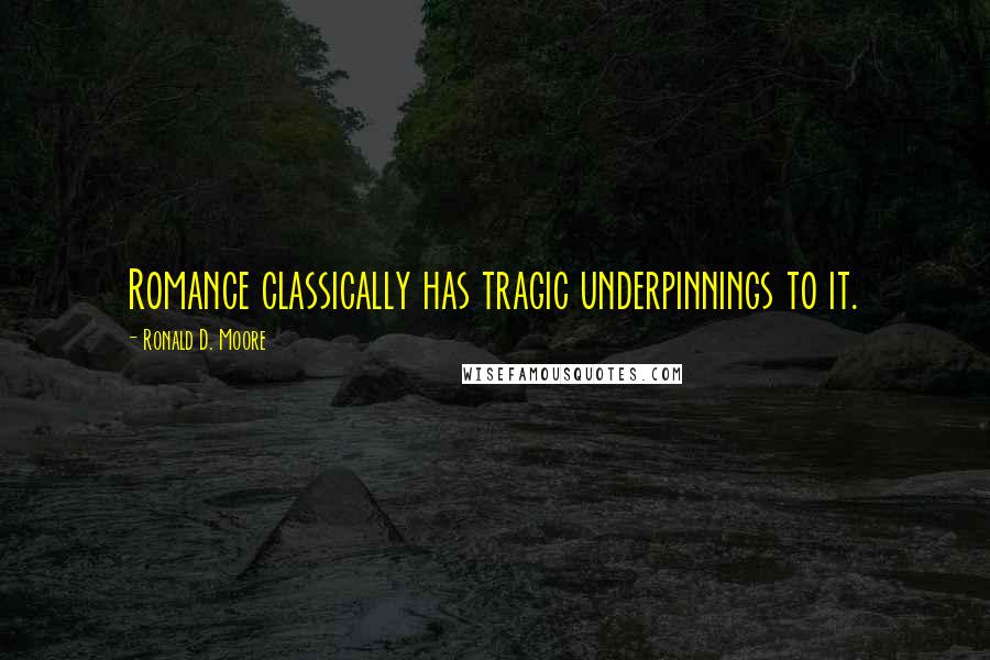 Ronald D. Moore Quotes: Romance classically has tragic underpinnings to it.