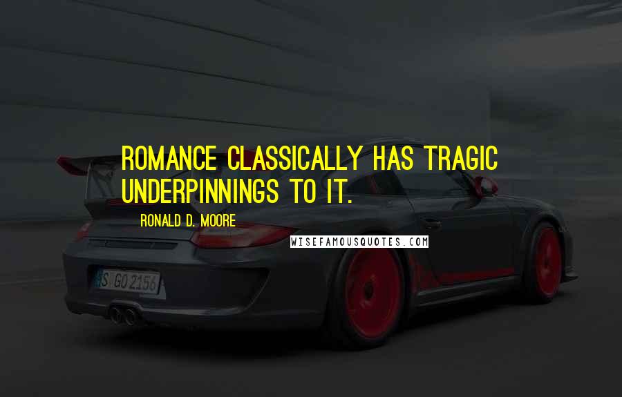 Ronald D. Moore Quotes: Romance classically has tragic underpinnings to it.
