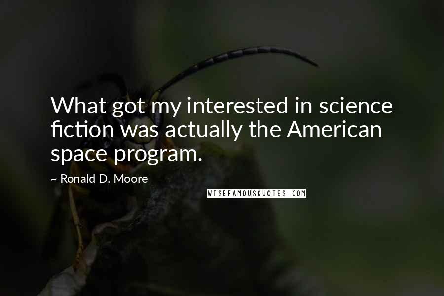 Ronald D. Moore Quotes: What got my interested in science fiction was actually the American space program.