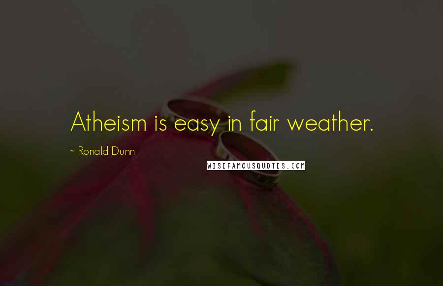 Ronald Dunn Quotes: Atheism is easy in fair weather.