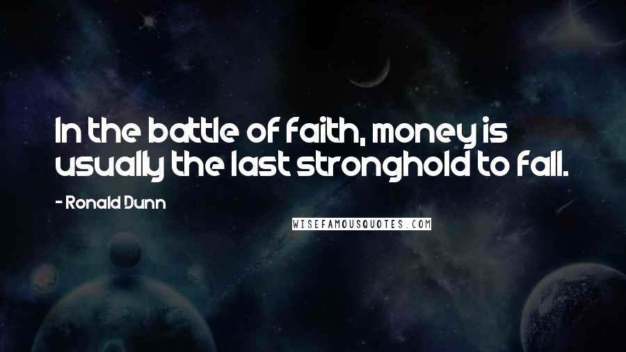 Ronald Dunn Quotes: In the battle of faith, money is usually the last stronghold to fall.