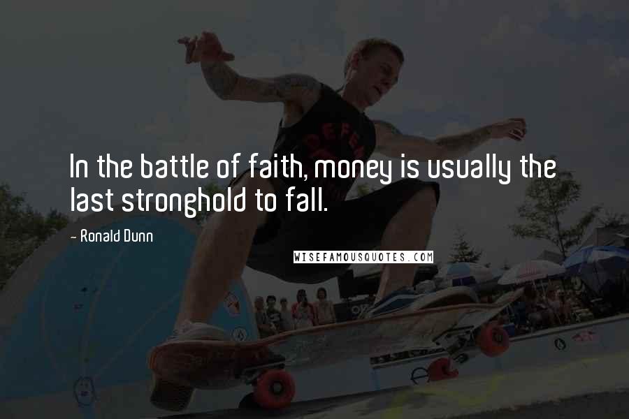 Ronald Dunn Quotes: In the battle of faith, money is usually the last stronghold to fall.