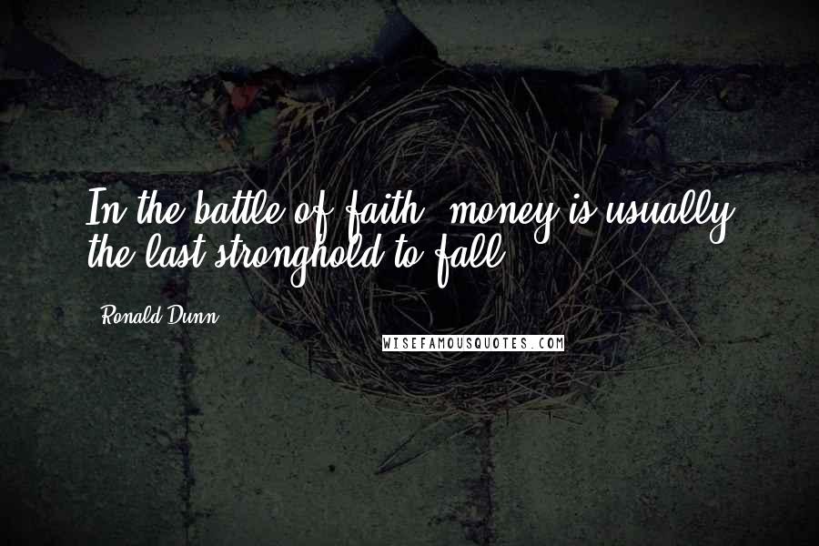 Ronald Dunn Quotes: In the battle of faith, money is usually the last stronghold to fall.