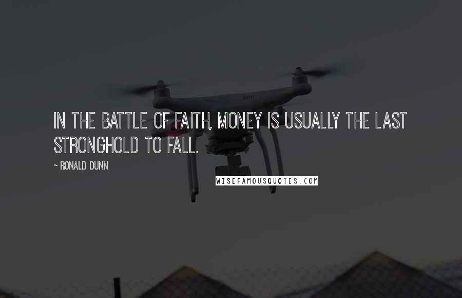 Ronald Dunn Quotes: In the battle of faith, money is usually the last stronghold to fall.