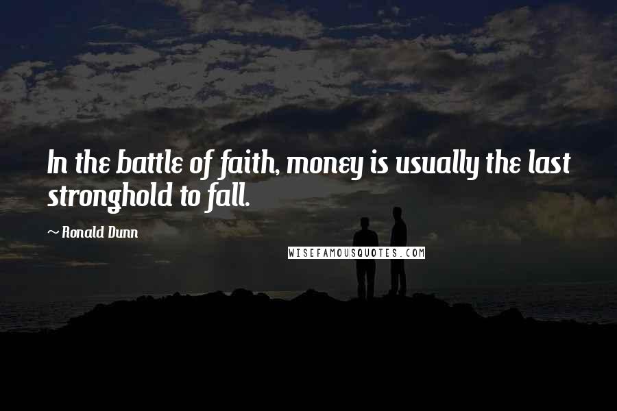 Ronald Dunn Quotes: In the battle of faith, money is usually the last stronghold to fall.