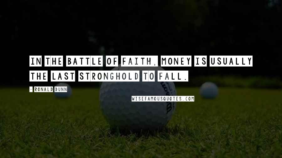 Ronald Dunn Quotes: In the battle of faith, money is usually the last stronghold to fall.