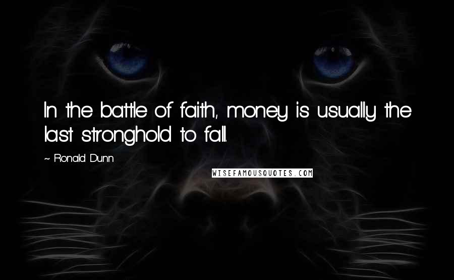 Ronald Dunn Quotes: In the battle of faith, money is usually the last stronghold to fall.