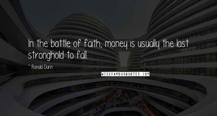 Ronald Dunn Quotes: In the battle of faith, money is usually the last stronghold to fall.