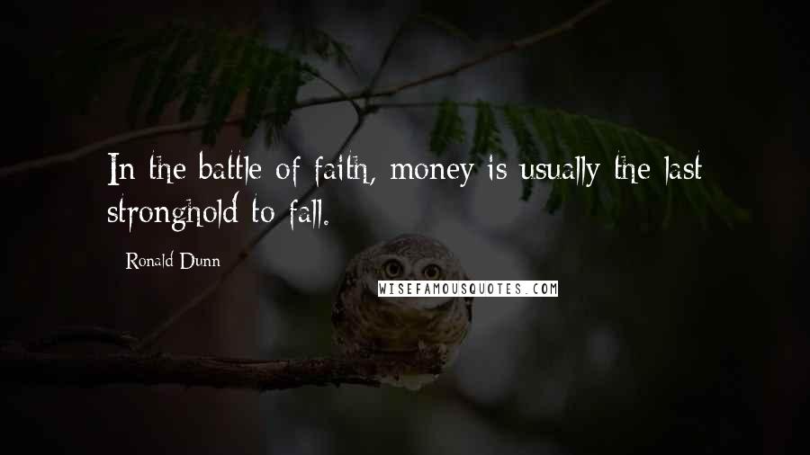 Ronald Dunn Quotes: In the battle of faith, money is usually the last stronghold to fall.