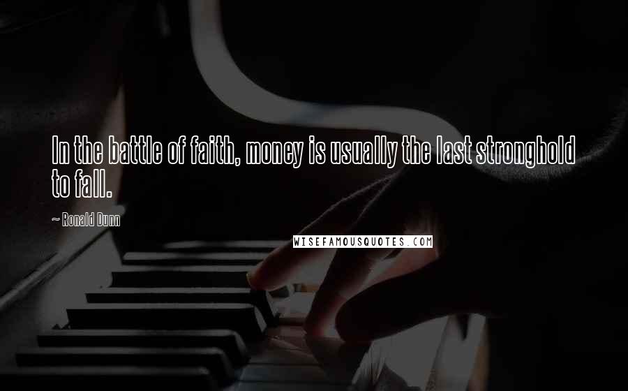 Ronald Dunn Quotes: In the battle of faith, money is usually the last stronghold to fall.