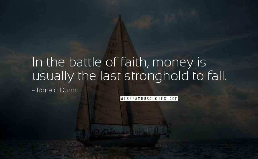 Ronald Dunn Quotes: In the battle of faith, money is usually the last stronghold to fall.