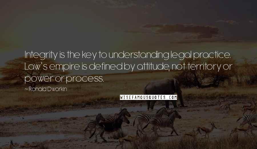 Ronald Dworkin Quotes: Integrity is the key to understanding legal practice. Law's empire is defined by attitude, not territory or power or process.