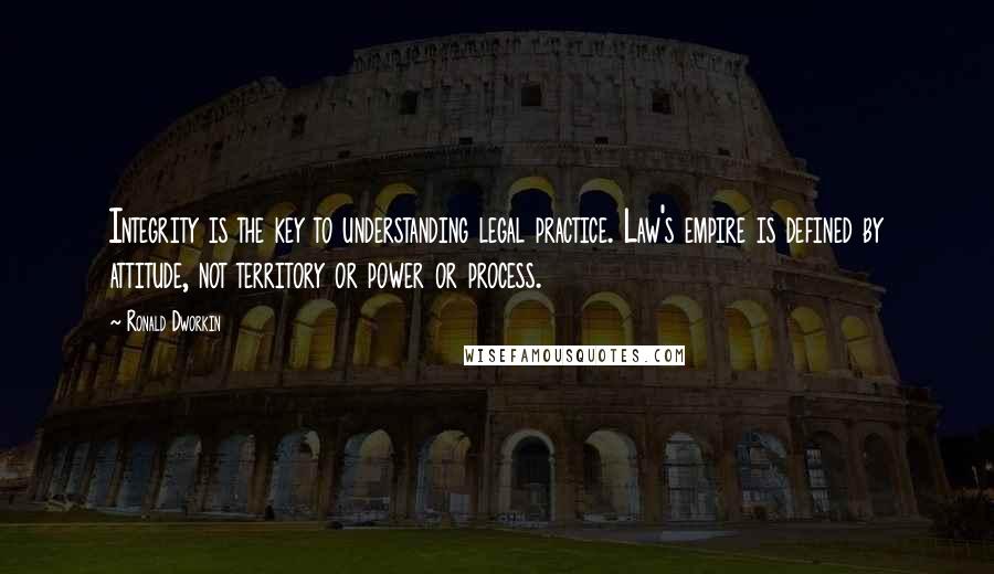 Ronald Dworkin Quotes: Integrity is the key to understanding legal practice. Law's empire is defined by attitude, not territory or power or process.
