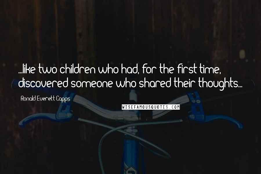 Ronald Everett Capps Quotes: ...like two children who had, for the first time, discovered someone who shared their thoughts...
