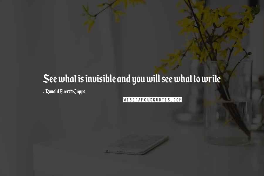 Ronald Everett Capps Quotes: See what is invisible and you will see what to write