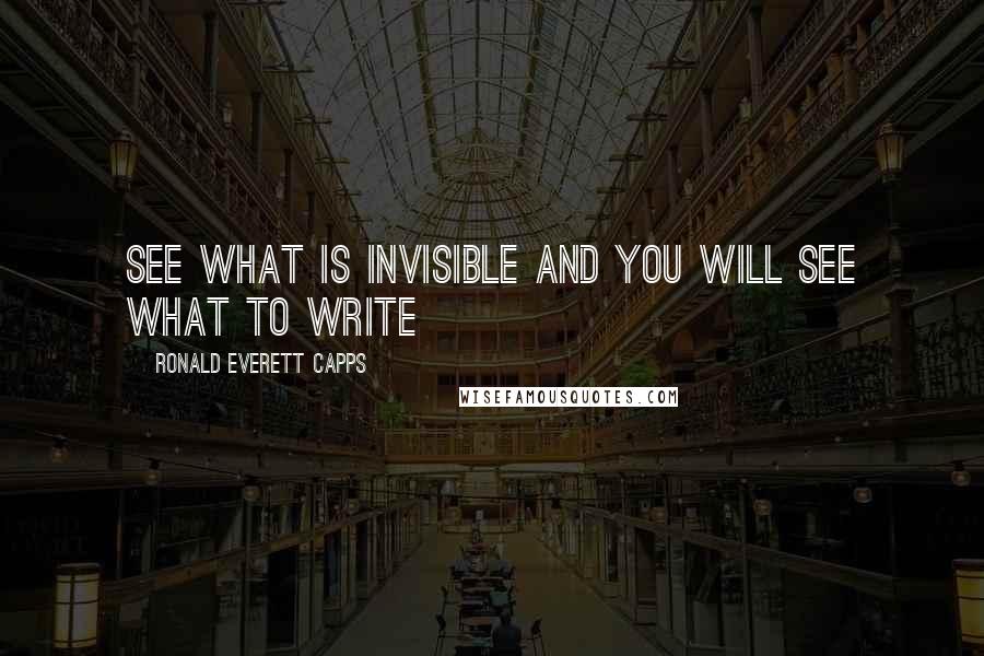 Ronald Everett Capps Quotes: See what is invisible and you will see what to write