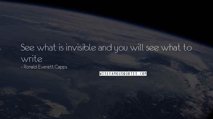 Ronald Everett Capps Quotes: See what is invisible and you will see what to write