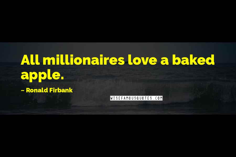 Ronald Firbank Quotes: All millionaires love a baked apple.