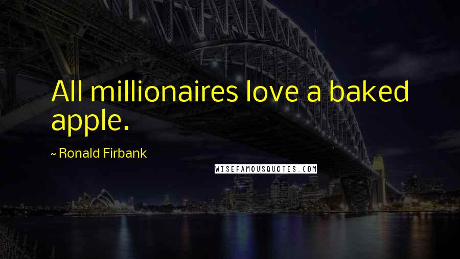 Ronald Firbank Quotes: All millionaires love a baked apple.