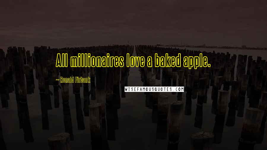 Ronald Firbank Quotes: All millionaires love a baked apple.