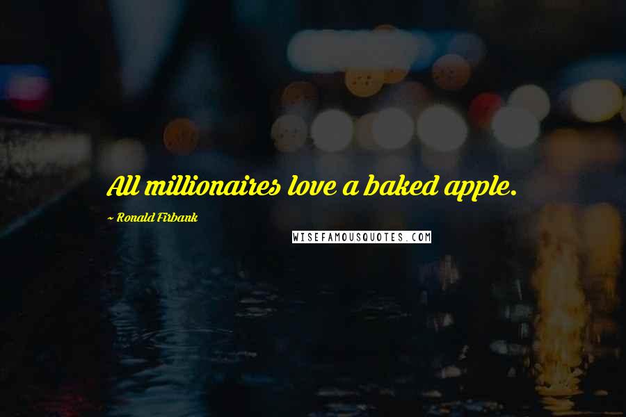 Ronald Firbank Quotes: All millionaires love a baked apple.