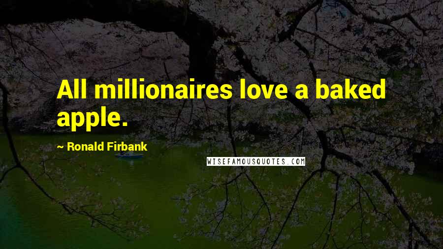 Ronald Firbank Quotes: All millionaires love a baked apple.