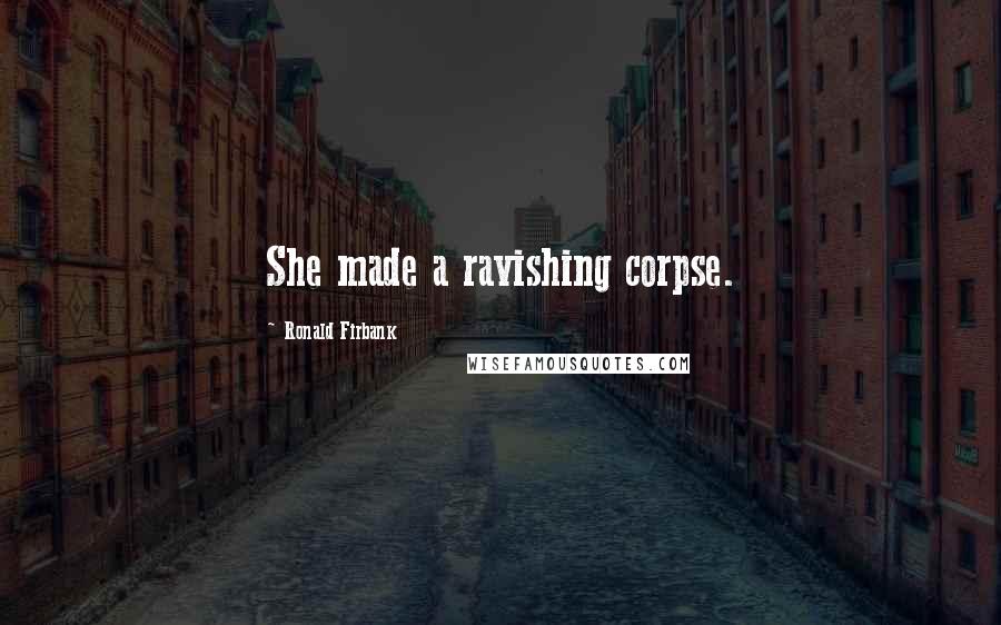 Ronald Firbank Quotes: She made a ravishing corpse.