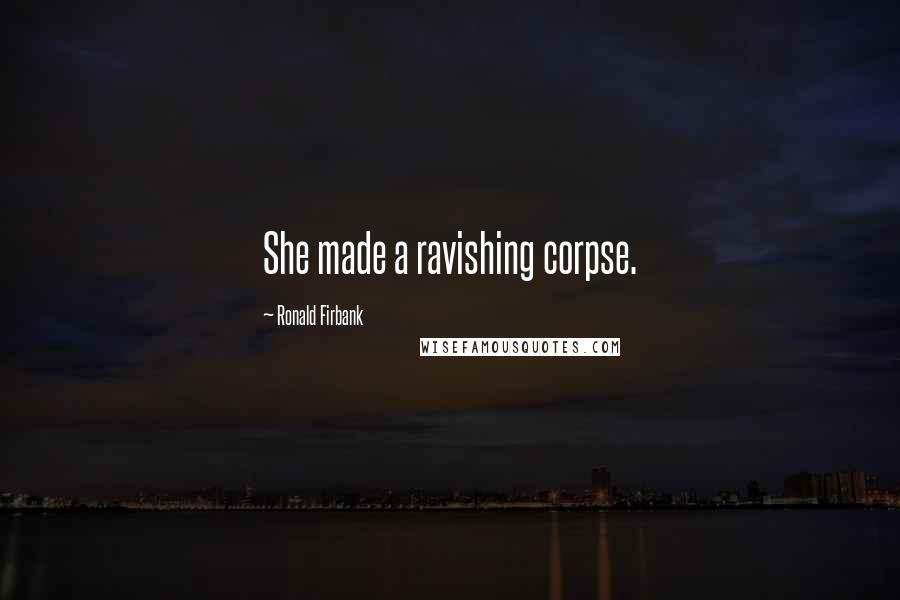 Ronald Firbank Quotes: She made a ravishing corpse.