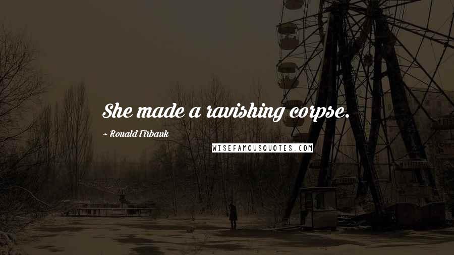 Ronald Firbank Quotes: She made a ravishing corpse.