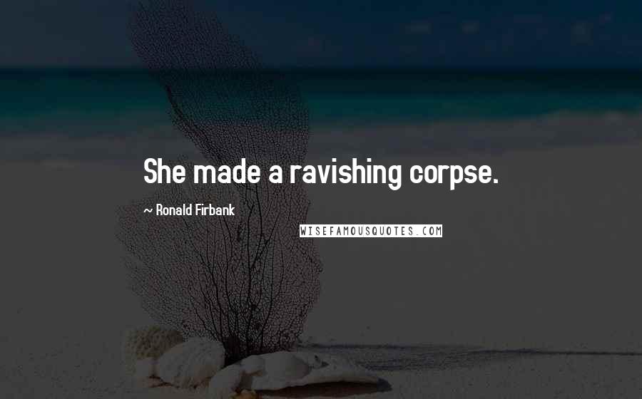 Ronald Firbank Quotes: She made a ravishing corpse.