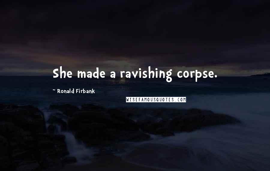 Ronald Firbank Quotes: She made a ravishing corpse.