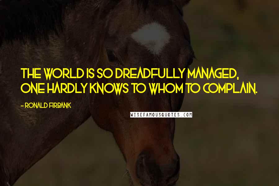 Ronald Firbank Quotes: The world is so dreadfully managed, one hardly knows to whom to complain.