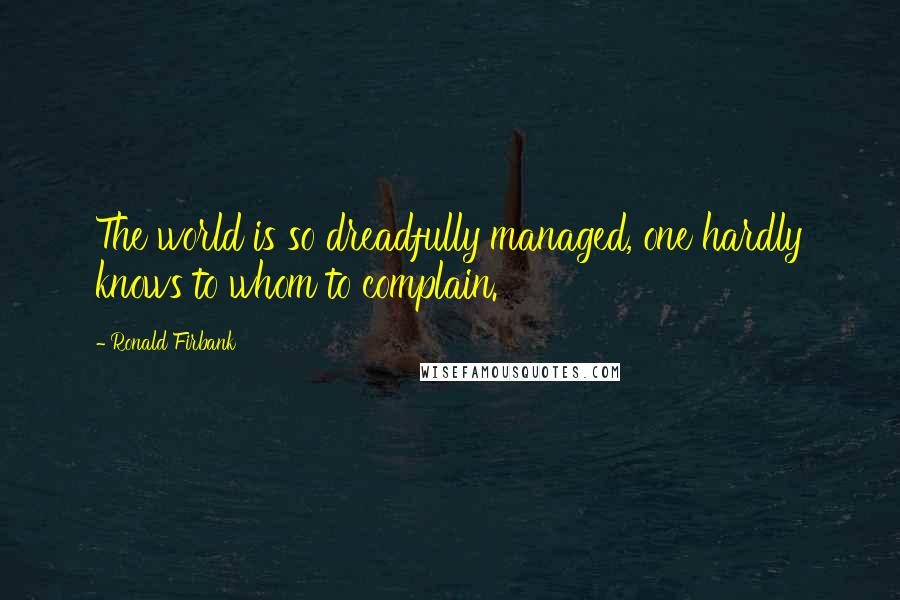 Ronald Firbank Quotes: The world is so dreadfully managed, one hardly knows to whom to complain.