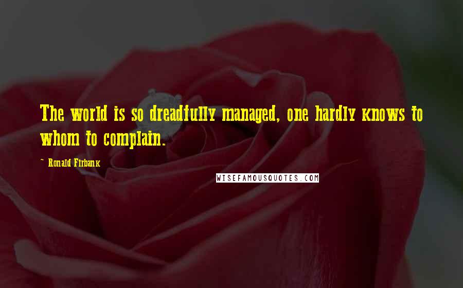 Ronald Firbank Quotes: The world is so dreadfully managed, one hardly knows to whom to complain.