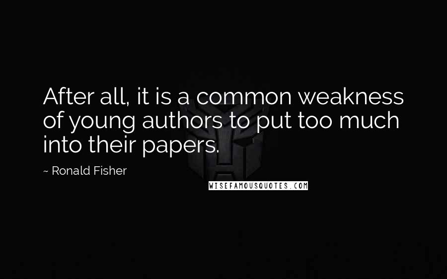 Ronald Fisher Quotes: After all, it is a common weakness of young authors to put too much into their papers.