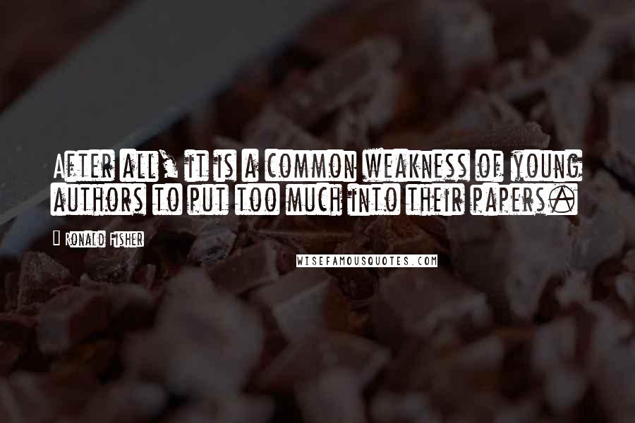 Ronald Fisher Quotes: After all, it is a common weakness of young authors to put too much into their papers.