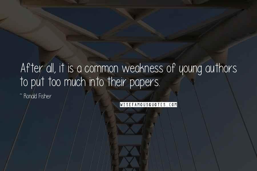 Ronald Fisher Quotes: After all, it is a common weakness of young authors to put too much into their papers.