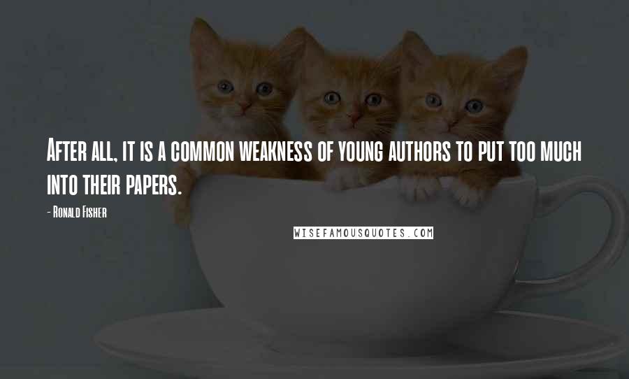 Ronald Fisher Quotes: After all, it is a common weakness of young authors to put too much into their papers.