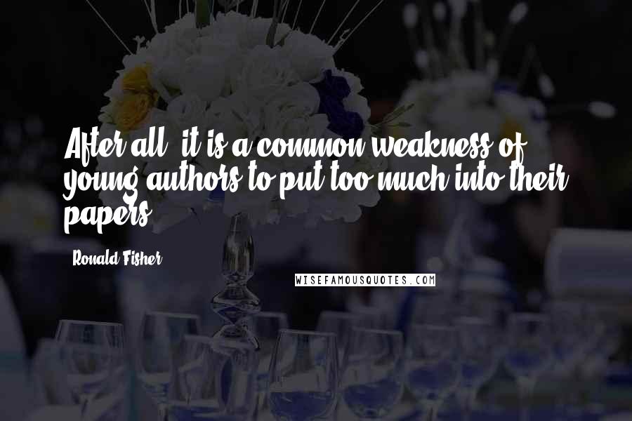 Ronald Fisher Quotes: After all, it is a common weakness of young authors to put too much into their papers.