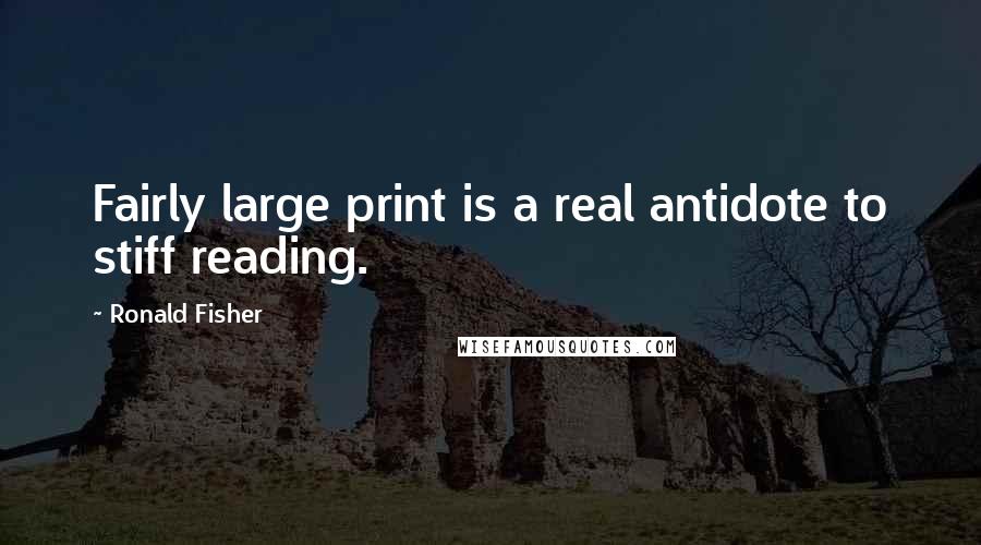 Ronald Fisher Quotes: Fairly large print is a real antidote to stiff reading.