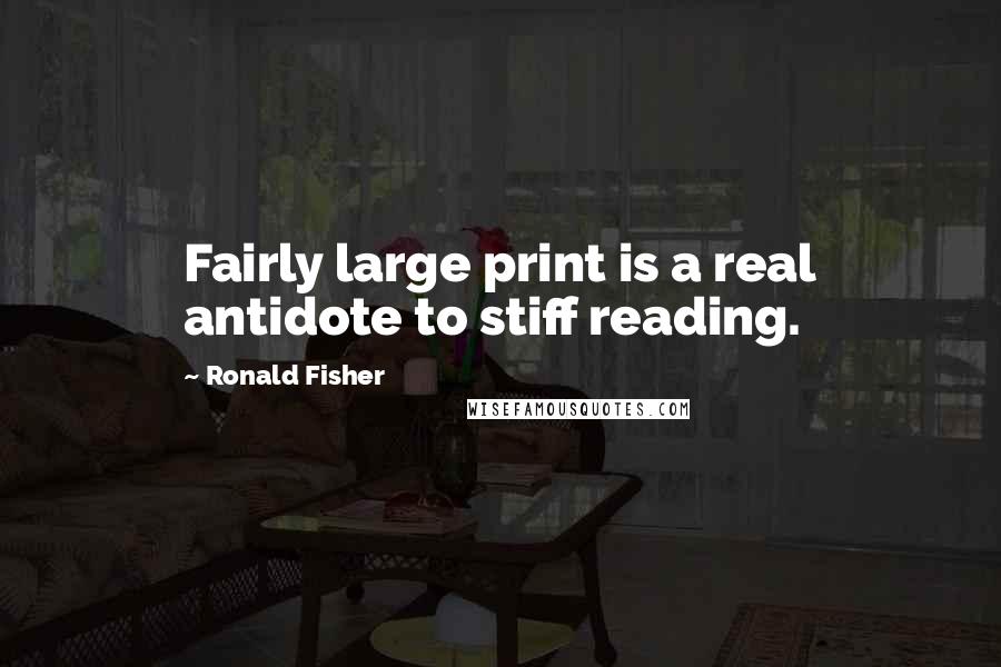 Ronald Fisher Quotes: Fairly large print is a real antidote to stiff reading.